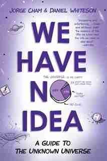 We Have No Idea: A Guide To The Unknown Universe by Jorge Cham