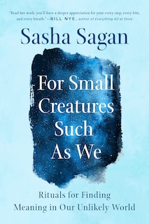 For Small Creatures Such As We: Rituals For Finding Meaning In Our Unlikely World