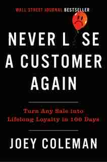 Never Lose A Customer Again: Turn Any Sale Into Lifelong Loyalty In 100 Days by Joey Coleman