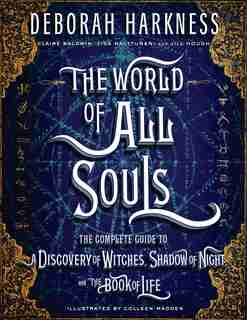 The World Of All Souls: The Complete Guide To A Discovery Of Witches, Shadow Of Night, And The Book Of Life by Deborah Harkness