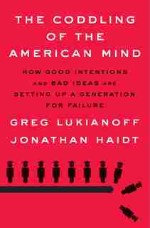 The Coddling Of The American Mind: How Good Intentions And Bad Ideas Are Setting Up A Generation For Failure by Greg Lukianoff