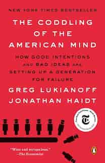 The Coddling Of The American Mind: How Good Intentions And Bad Ideas Are Setting Up A Generation For Failure by Greg Lukianoff