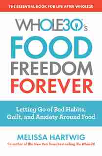 The Whole30's Food Freedom Forever: Letting Go Of Bad Habits, Guilt, And Anxiety Around Food by Melissa Hartwig Urban