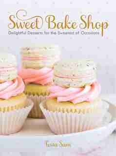 Sweet Bake Shop: Delightful Desserts For The Sweetest Of Occasions: A Baking Book by Tessa Sam