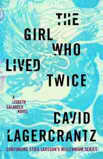 GIRL WHO LIVED TWICE: A Lisbeth Salander Novel, Continuing Stieg Larsson's Millennium Series by David Lagercrantz
