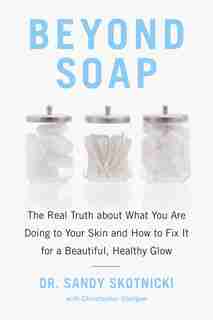 Beyond Soap: The Real Truth About What You Are Doing To Your Skin And How To Fix It For A Beautiful, Healthy Glow by Sandy Skotnicki