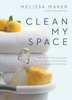 Clean My Space: The Secret To Cleaning Better, Faster--and Loving Your Home Every Day by Melissa Maker