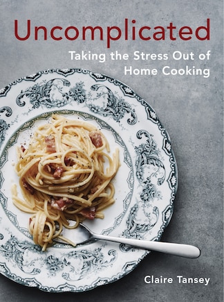 Uncomplicated: Taking the Stress Out of Home Cooking: A Cookbook