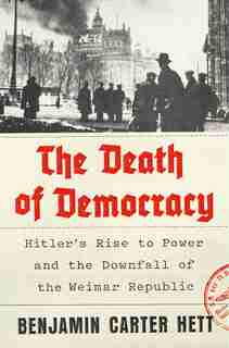 DEATH OF DEMOCRACY: Hitler's Rise To Power And The Downfall Of The Weimar Republic by Benjamin Carter Hett