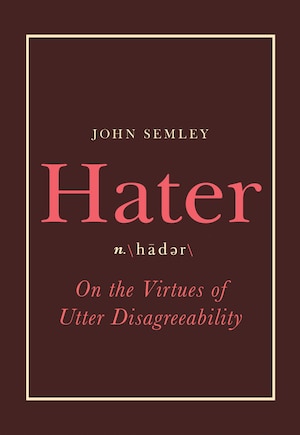 Hater: On The Virtues Of Utter Disagreeability