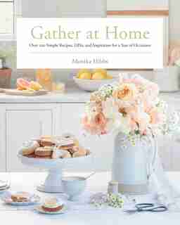 Gather At Home: Over 100 Simple Recipes, Diys, And Inspiration For A Year Of Occasions by Monika Hibbs