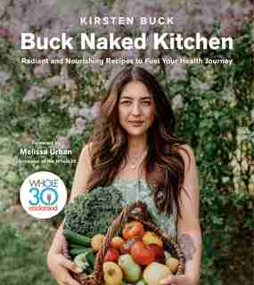 Buck Naked Kitchen: Radiant And Nourishing Recipes To Fuel Your Health Journey by Kirsten Buck