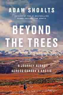 Beyond The Trees: A Journey Alone Across Canada's Arctic by Adam Shoalts