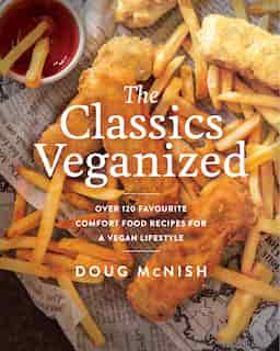 The Classics Veganized: Over 120 Favourite Comfort Food Recipes For A Vegan Lifestyle by Doug Mcnish