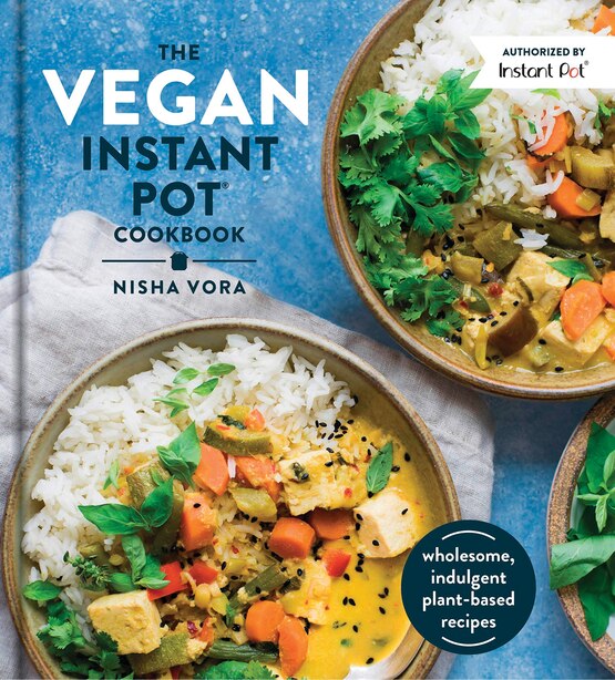 The Vegan Instant Pot Cookbook: Wholesome, Indulgent Plant-based Recipes Made In The Instant Pot de Nisha Vora