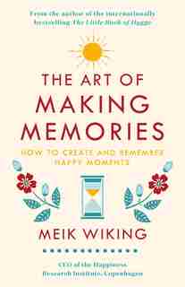 The Art Of Making Memories: How To Create And Remember Happy Moments by Meik Wiking