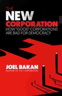 The New Corporation: How "Good" Corporations Are Bad for Democracy by Joel Bakan