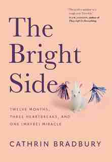 The Bright Side: Twelve Months, Three Heartbreaks, And One (maybe) Miracle by Cathrin Bradbury