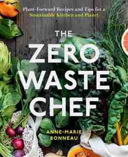 The Zero-waste Chef: Plant-forward Recipes And Tips For A Sustainable Kitchen And Planet by Anne-marie Bonneau