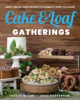 Cake & Loaf Gatherings: Sweet And Savoury Recipes To Celebrate Every Occasion by Nickey Miller
