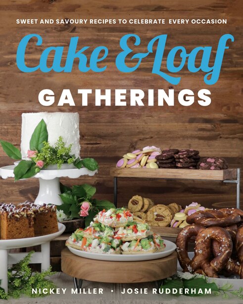 Cake & Loaf Gatherings: Sweet And Savoury Recipes To Celebrate Every Occasion by Nickey Miller