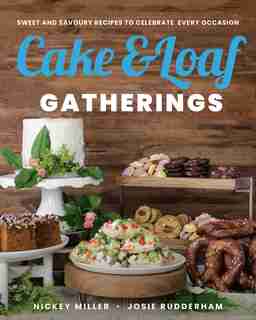 Cake & Loaf Gatherings: Sweet And Savoury Recipes To Celebrate Every Occasion by Nickey Miller