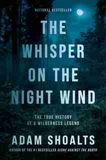 The Whisper On The Night Wind: The True History Of A Wilderness Legend by Adam Shoalts