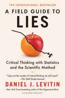 A Field Guide To Lies: Critical Thinking With Statistics And The Scientific Method by Daniel J. Levitin