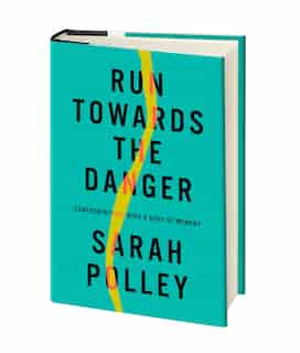 Run Towards The Danger: Confrontations With A Body Of Memory by Sarah Polley