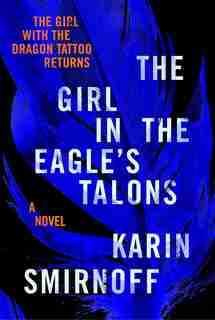 The Girl in the Eagle's Talons: A Lisbeth Salander novel, continuing Stieg Larsson's Millennium Series by Karin Smirnoff