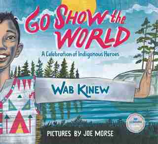 Go Show The World: A Celebration Of Indigenous Heroes by Wab Kinew