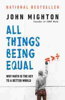 All Things Being Equal: Why Math Is The Key To A Better World by John Mighton