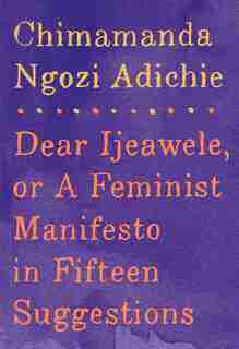 Dear Ijeawele, Or A Feminist Manifesto In Fifteen Suggestions by Chimamanda Ngozi Adichie