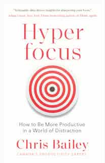 Hyperfocus: How To Manage Your Attention In A World Of Distraction by Chris Bailey