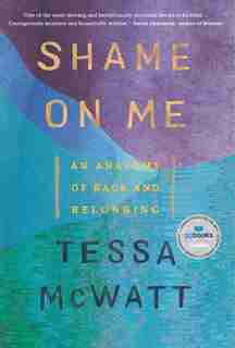 Shame On Me: An Anatomy Of Race And Belonging by Tessa McWatt