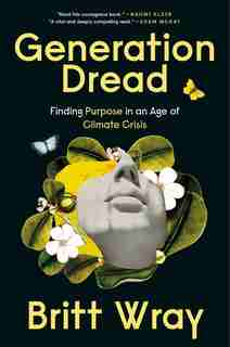 Generation Dread: Finding Purpose In An Age Of Climate Crisis by Britt Wray