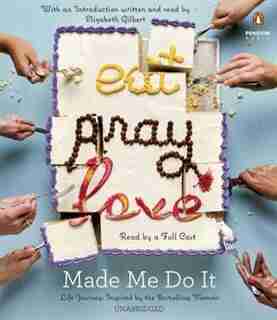 Eat Pray Love Made Me Do It: Life Journeys Inspired By The Bestselling Memoir by Various