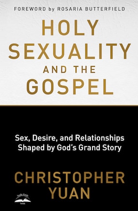 Holy Sexuality And The Gospel: Sex, Desire, And Relationships Shaped By God's Grand Story