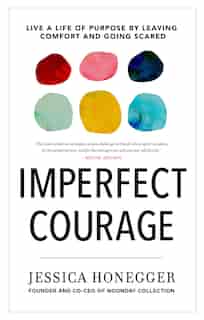 Imperfect Courage: Live A Life Of Purpose By Leaving Comfort And Going Scared by Jessica Honegger