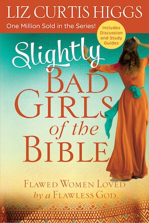 Slightly Bad Girls Of The Bible: Flawed Women Loved By A Flawless God