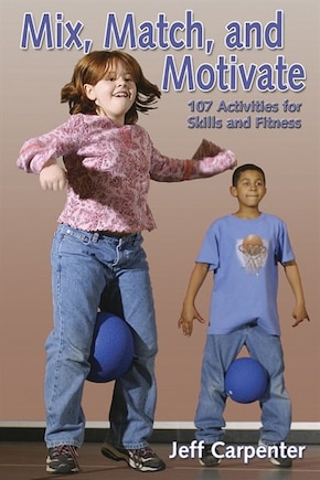 Mix, Match, And Motivate:107 Activities For Skills And Fitness