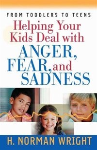 Helping Your Kids Deal with Anger, Fear, and Sadne: From Toddlers to Teens