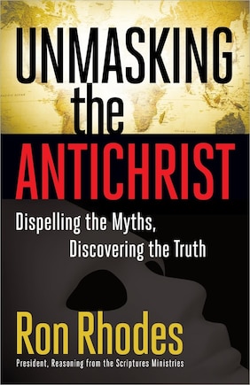 Unmasking the Antichrist: Dispelling the Myths, Discovering the Truth