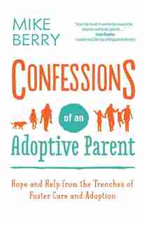 Confessions Of An Adoptive Parent: Hope And Help From The Trenches Of Foster Care And Adoption by Mike Berry