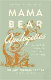 Mama Bear Apologetics: Empowering Your Kids to Challenge Cultural Lies by Hillary Morgan Ferrer