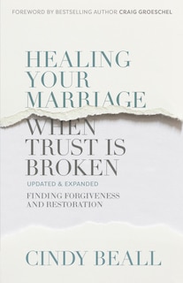 Healing Your Marriage When Trust Is Broken: Finding Forgiveness And Restoration