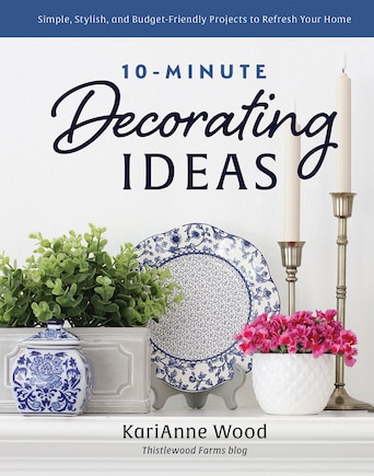 10-Minute Decorating Ideas: Simple, Stylish, and Budget-Friendly Projects to Refresh Your Home