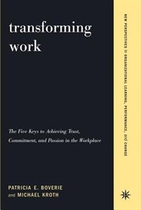 Transforming Work: The Five Keys To Achieving Trust, Commitment, And Passion In The Workplace