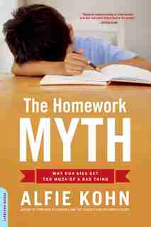 The Homework Myth: Why Our Kids Get Too Much Of A Bad Thing by Alfie Kohn