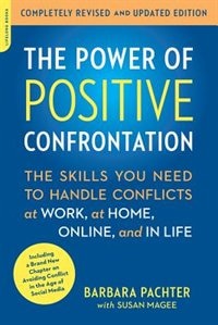 The Power of Positive Confrontation: The Skills You Need to Handle Conflicts at Work, at Home, Online, and in Life, completely revised and updated edition